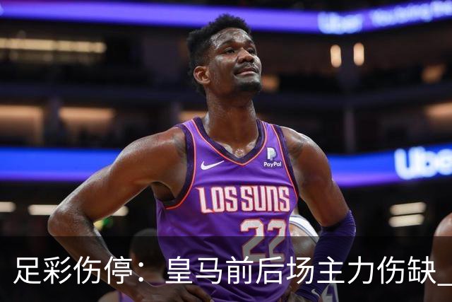 足彩伤停：皇马前后场主力伤缺 诺丁汉前场受损